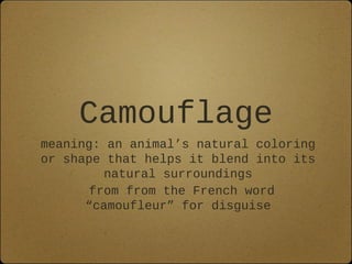 Camouflage
meaning: an animal’s natural coloring
or shape that helps it blend into its
natural surroundings
from from the French word
“camoufleur” for disguise
 