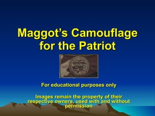 Maggot’s Camouflage for the Patriot For educational purposes only Images remain the property of their respective owners, used with and without permission 