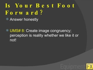 Is Your Best Foot Forward? Answer honestly UMS# 8:  Create image congruency; perception is reality whether we like it or not! 