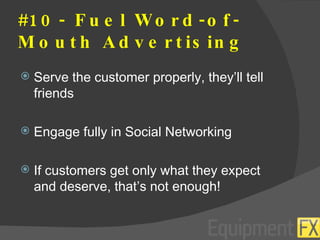 #10- Fuel Word-of-Mouth Advertising Serve the customer properly, they’ll tell friends Engage fully in Social Networking If customers get only what they expect and deserve, that’s not enough! 