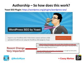 + Casey Markee
Authorship – So how does this work?
@MediaWyse
Yoast SEO Plugin: https://wordpress.org/plugins/wordpress-seo/
 