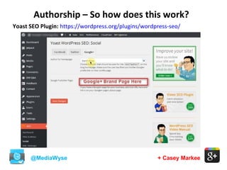 + Casey Markee
Authorship – So how does this work?
@MediaWyse
Yoast SEO Plugin: https://wordpress.org/plugins/wordpress-seo/
 