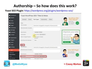 + Casey Markee
Authorship – So how does this work?
@MediaWyse
Yoast SEO Plugin: https://wordpress.org/plugins/wordpress-seo/
 