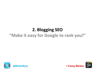 @MediaWyse + Casey Markee
2. Blogging SEO
“Make it easy for Google to rank you!”
 