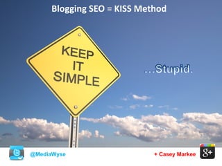 @MediaWyse + Casey Markee
Blogging SEO = KISS Method
 