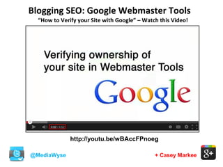 Blogging SEO: Google Webmaster Tools
@MediaWyse + Casey Markee
“How to Verify your Site with Google” – Watch this Video!
http://youtu.be/wBAccFPnoeg
 