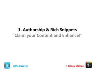 @MediaWyse + Casey Markee
1. Authorship & Rich Snippets
“Claim your Content and Enhance!”
 