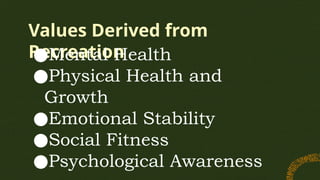 Values Derived from
Recreation
●Mental Health
●Physical Health and
Growth
●Emotional Stability
●Social Fitness
●Psychological Awareness
 