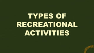 TYPES OF
RECREATIONAL
ACTIVITIES
 
