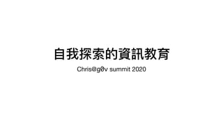 ⾃我探索的資訊教育
Chris@g0v summit 2020
 