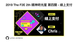 2019 The F2E 2th 精神時光屋 第四關 - 線上⽀付
github.com/dwatow
 