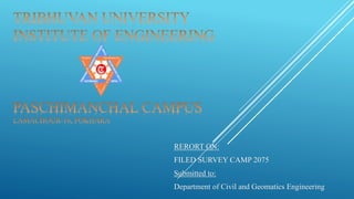 RERORT ON:
FILED SURVEY CAMP 2075
Submitted to:
Department of Civil and Geomatics Engineering
 
