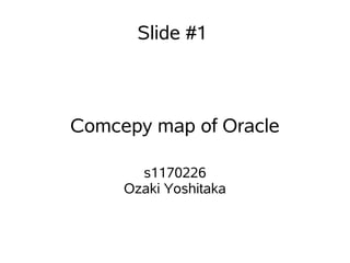 Slide #1



Comcepy map of Oracle

       s1170226
     Ozaki Yoshitaka
 