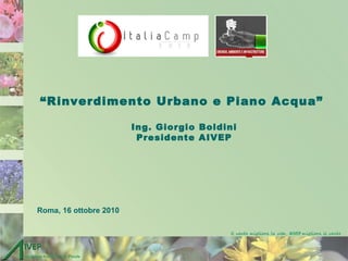 “Rinverdimento Urbano e Piano Acqua”
Ing. Giorgio Boldini
Presidente AIVEP
Roma, 16 ottobre 2010
 