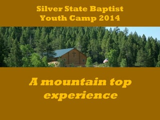 Silver State Baptist
Youth Camp 2014
A mountain top
experience
 