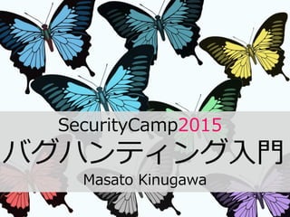 SecurityCamp2015
バグハンティング入門
Masato Kinugawa
 