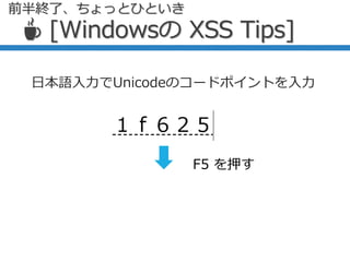 日本語入力でUnicodeのコードポイントを入力
😥
ド ヤ
F5 を押す
☕ [Windowsの XSS Tips]
前半終了、ちょっとひといき
 
