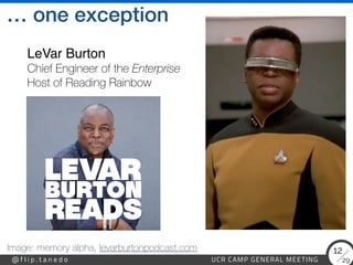 29
@ f l i p . t a n e d o UCR CAMP GENERAL MEETING
12
… one exception
LeVar Burton 
Chief Engineer of the Enterprise
 
Host of Reading Rainbow
Image: memory alpha, levarburtonpodcast.com
 