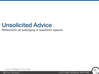 29
@ f l i p . t a n e d o UCR CAMP GENERAL MEETING
22
Unsolicited Advice
… your mileage may vary
Re
fl
ections on belonging in academic spaces
 