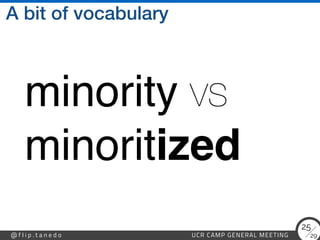 29
@ f l i p . t a n e d o UCR CAMP GENERAL MEETING
25
A bit of vocabulary
minority vs 
minoritized
 