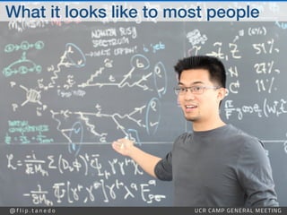 @ f l i p . t a n e d o UCR CAMP GENERAL MEETING
What it looks like to most people
 