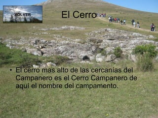 El Cerro El cerro mas alto de las cercanías del Campanero es el Cerro Campanero de aquí el nombre del campamento. VOLVER 