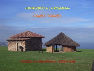 «UN RECREO A LA ROMANA»

       CAMPA TORRES




COLEGIO «LA MILAGROSA» - GIJÓN 2008