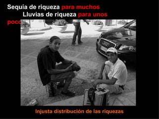 Sequía de riqueza  para muchos  Lluvias de riqueza  para unos pocos Injusta distribución de las riquezas 