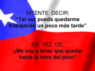 INTENTE DECIR:
   “Tal vez pueda quedarme
trabajando un poco más tarde”


         EN VEZ DE:
 ¡¡Me voy a tener que quedar
    hasta la hora del pico!!
 