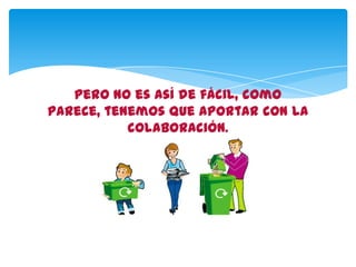 Pero no es así de fácil, como
parece, tenemos que aportar con la
colaboración.