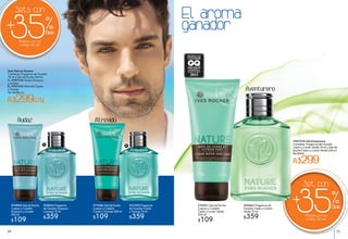 Pídelos con su
código de set
Sets con
35%+ Desc
El aroma
ganador
Sets Nature Homme
Contiene: Fragancia de Tocador
75 ml y Gel de Ducha 200 ml
A. #947052 Audaz Guayaco
y Juniper
B. #947053 Atrevido Ciprés
y Toronja
De: $468 c/u
A$299c/u
#947054 Set Aventurero
Contiene: Fragancia de Tocador
Cedro y Limón Verde 75 ml y Gel de
Ducha Cedro y Limón Verde 200 ml
De $468
A$299
#29832 Fragancia
de Tocador Guayaco
y Juniper 75 ml
$359
#31495 Fragancia
de Tocador Ciprés
y Toronja 75 ml
$359
#30663 Fragancia de
Tocador Cedro y Limón
Verde 75 ml
$359
#71456 Gel de Ducha
Cuerpo y Cabello
Ciprés y Toronja 200 ml
$109
#70843 Gel de Ducha
Cuerpo y Cabello
Guayaco y Juniper
200 ml
$109
#32421 Gel de Ducha
Cuerpo y Cabello
Cedro y Limón Verde
200 ml
$109
BA
Pídelos con su
código de set
Set con
35%+ Desc
Audaz Atrevido
Aventurero
24 25
 