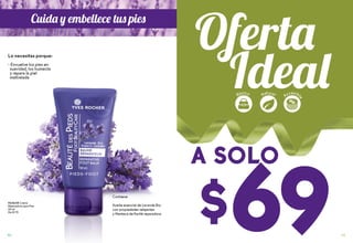 $69
A SOLO
Contiene:
Aceite esencial de Lavanda Bio
con propiedades relajantes
y Manteca de Karité reparadora.
Lo necesitas porque:
• Envuelve los pies en
suavidad, los humecta
y repara la piel
maltratada
Cuida y embellece tus pies
93
Básico
Accesibl
e
Natural
#65658 Crema
Reparadora para Pies
50 ml
De $119
92
 
