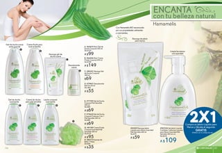 ENCANTA
con tu belleza natural
Hamamélis
Gel de ducha suave
extra grande A. #65673 Maxi Gel de
Ducha Corporal 500 ml
De $129
A $99
#83509 Recarga Jabón
Líquido para Manos Suavidad
Piel Sensible 300 ml
De $79
A $59
Recarga de jabón
para manos
E. #77759 Gel de Ducha
Corporal Piel Sensible
300 ml
De $89
A $69
Crema de ducha
para piel sensible
#947224 Set Jabón Líquido
Contiene: 2 Jabones Líquidos
para Manos Suavidad Piel
Sensible 300 ml c/u
De $218
A $109
Limpia las manos
con suavidad
F. #79625 Gel de Ducha
Corporal Cremoso 2 en 1
Piel Sensible 300 ml
De $89
A $69
Desodorante
suave
D. #79821 Desodorante
Roll On 60 ml
De: $69
A $55
Con Hamamélis BIO reconocido
por sus propiedades calmantes
y suavizantes.
H. #86113 Esponja de
Baño 1 Pieza
De $39
A $35
C. #84351 Recarga Gel
de Ducha Corporal
300 ml
$69
Recarga gel de
ducha suave
B. #66246 Maxi Crema
Fluida Corporal 500 ml
De $189
A $149
Crema fluida para
toda la familia
G. #81189 Crema Fluida
Corporal Suavidad Piel
Sensible 300 ml
De $119
A $95
Leche corporal
suavizante
Gel de ducha
suavizante
A
B
C
D
E F G
H
(Pídelos con su código de set)
107CORPORALES 107106
 