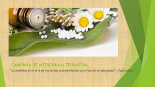 CAMPAÑA DE MEDICINA ALTERNATIVA.
“La medicina es el arte de imitar los procedimientos curativos de la naturaleza” (Hipócrates).
 