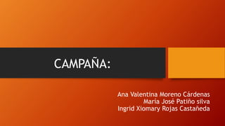 CAMPAÑA:
Ana Valentina Moreno Cárdenas
María José Patiño silva
Ingrid Xiomary Rojas Castañeda
 