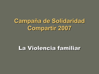 Campaña de Solidaridad Compartir 2007 La Violencia familiar 