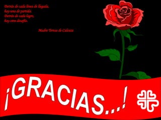 ¡GRACIAS...! Detrás de cada línea de llegada,  hay una de partida.  Detrás de cada logro,  hay otro desafío.  Madre Teresa de Calcuta 