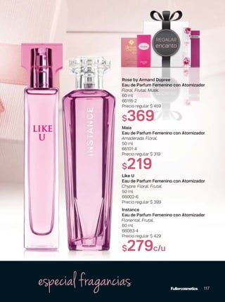 Rose by Armand Dupree
Eau de Parfum Femenino con Atomizador
Floral. Frutal. Musk.
60 ml
66116-2
Precio regular $ 459
$369
Maia
Eau de Parfum Femenino con Atomizador
Amaderada. Floral.
50 ml
66101-4
Precio regular $ 319
$219
Like U
Eau de Parfum Femenino con Atomizador
Chypre. Floral. Frutal.
50 ml
66002-6
Precio regular $ 399
Instance
Eau de Parfum Femenino con Atomizador
Floriental. Frutal.
60 ml
66083-4
Precio regular $ 429
$279c/u
117
especial fragancias
 