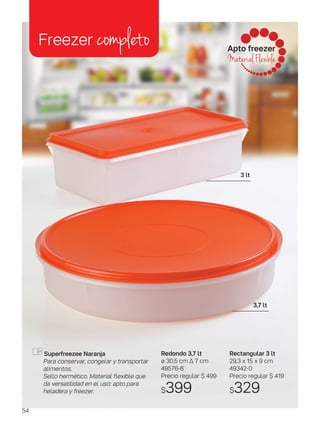 Rectangular 3 lt
29,3 x 15 x 9 cm
49342-0
Precio regular $ 419
$329
Apto freezer
Material Flexible
Redondo 3,7 lt
ø 30,5 cm ∆ 7 cm
49576-6
Precio regular $ 499
$399
Superfreezee Naranja
Para conservar, congelar y transportar
alimentos.
Sello hermético. Material flexible que
da versatilidad en el uso: apto para
heladera y freezer.
Freezer completo
3 lt
3,7 lt
54
 