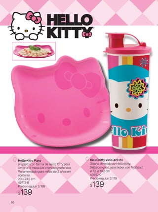 Hello Kitty Plato
Un plato con forma de Hello Kitty para
llevar a la mesa las comidas preferidas.
Recomendado para niños de 3 años en
adelante.
20 x 23,5 cm
49713-8
Precio regular $ 169
$139
Hello Kitty Vaso 470 ml
Diseño divertido de Hello Kitty.
Sello con pico para beber con facilidad.
ø 7,5 ∆ 19,2 cm
49942-0
Precio regular $ 179
$139
66
 
