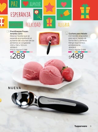 N U E VA
Practifreezee Frozen
Amarillo 2,8 lt
Material flexible que se
expande acompañando el
aumento del volumen de los
alimentos al congelarse.
22,6 x 13,6 x 12,5 cm
40358-5
Precio regular $ 399
$269
Cuchara para Helado
Con bordes angulados
para servir helado de
forma fácil y perfecta.
Mango ergonómico,
antideslizante.
40438-6
Precio regular $ 699
$499
9
 
