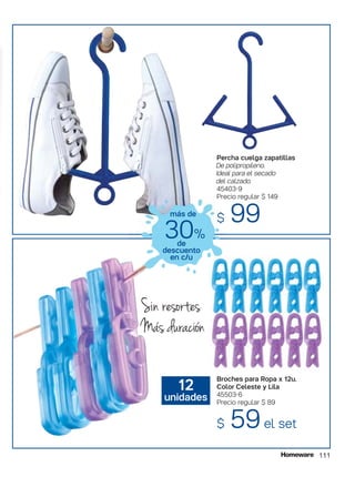 111
Percha cuelga zapatillas
De polipropileno.
Ideal para el secado
del calzado.
45403-9
Precio regular $ 149
$ 99
Broches para Ropa x 12u.
Color Celeste y Lila
45503-6
Precio regular $ 89
$ 59el set
Sin resortes
Mas duracion
12
unidades
30%
de
descuento
en c/u
más de
,,
 