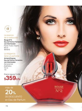 114114114
La esencia
de la seducción
Rouge Nº2
Eau de Parfum Femenino
con Atomizador
Floral. Frutal. Chypre.
60 ml
66159-8
La elegancia
tiene un perfume
Armand Dupree
Eau de Parfum Femenino
con Atomizador
Semioriental.
Aldehídica.
75 ml
1-9
Precio regular $ 459
$359c/u
más de
20%
DEDESCUENTO
en Eau de Parfum
 