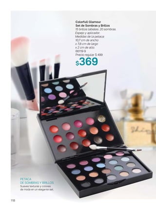 118
Colorfull Glamour
Set de Sombras y Brillos
15 brillos labiales. 20 sombras.
Espejo y aplicador.
Medidas de la petaca:
10,7 cm de ancho
x 7,8 cm de largo
x 2 cm de alto.
66119-9
Precio regular $ 499
$369
PETACA
DE SOMBRAS Y BRILLOS
Suaves texturas y colores
de moda en un elegante set.
 