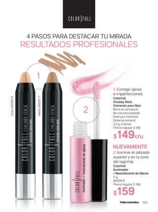 123
4 PASOS PARA DESTACAR TU MIRADA
RESULTADOS PROFESIONALES
1. Corregir ojeras
e imperfecciones.
Colorfull
Chubby Stick
Corrector para Ojos
Borra el cansancio
de una sola pasada.
Disimula manchas.
Sistema retráctil.
2,3 g. 2 tonos.
Precio regular $ 189
$149c/u
2. Iluminar el párpado
superior y en la zona
del lagrimal.
Colorfull
Iluminador
+ Neutralizante de Ojeras
5 g
66204-8
Precio regular $ 199
$159
1
Medio66001-7
Claro66000-8
NUEVAMENTE
2
 