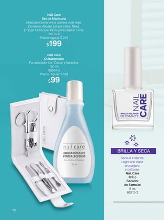 Seca al instante.
Logra una capa
protectora
y brillante.
Nail Care
Brillo
Secador
de Esmalte
8 ml
66213-2
BRILLA Y SECA
126
Nail Care
Set de Manicuría
Ideal para llevar en la cartera o de viaje.
Contiene: Alicate. Limpia Uñas. Tijera.
Empuja Cutículas. Pinza para Depilar. Lima.
66110-8
Precio regular $ 249
$199
Nail Care
Quitaesmalte
Fortalecedor con Calcio y Keratina.
120 ml
65591-3
Precio regular $ 129
$99
 