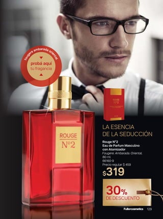 LA ESENCIA
DE LA SEDUCCIÓN
probá aquí
tu fragancia
foug
ere ambarada oriental
Rouge Nº2
Eau de Parfum Masculino
con Atomizador
Fougere. Ambarada. Oriental.
80 ml
66160-9
Precio regular $ 459
$319
129
30%
DEDESCUENTO
 