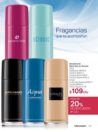Desodorante
Masculino en Aerosol
104 g
Daddyction 66140-5
Oceanic 65921-4
Classics Blue 5198-5
Armand Dupree 6742-9
Acqua
by Armand Dupree 65922-3
Loyalty 66003-5
Precio regular $ 139
$109c/u
más de
20%
DEDESCUENTO
en c/u
Fragancias
que te acompañan
137
 