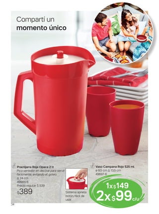 Sistema aprieta
botón, fácil de
usar.
Practijarra Roja Opaca 2 lt
Pico vertedor en declive para servir
fácilmente, evitando el goteo.
∆ 24 cm
49985-6
Precio regular $ 539
$389
Vaso Campana Rojo 525 ml
ø 9,5 cm ∆ 13,5 cm
49697-6
Compartí un
momento único
1x$149
2x$99c/u
34
 