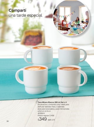 Taza Milano Blanca 280 ml Set x 4
De atractivo y brillante color. Ideal para
disfrutar bebidas frías y calientes.
Apta para lavavajilla y para microondas.
ø 8,4 cm ∆ 9 cm
40269-9
Precio regular $ 459
$349 set x 4
Compartí
una tarde especial
38
 